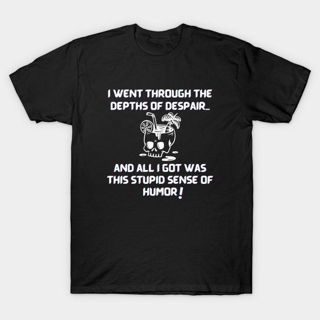 I went through the depths of despair...and all I got was this stupid sense of humor! T-Shirt by GenXDesigns